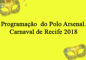 Programação Polo do Arsenal, 10 a 13/02. Carnaval de Recife 2018