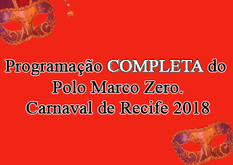 Programação Completa do Polo Marco Zero 2018! 09 a 13 de Fevereiro. Programação Carnaval do Recife 2018.